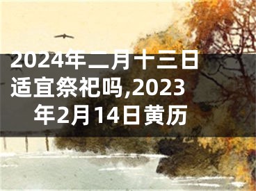 2024年二月十三日适宜祭祀吗,2023年2月14日黄历