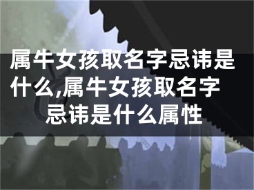 属牛女孩取名字忌讳是什么,属牛女孩取名字忌讳是什么属性