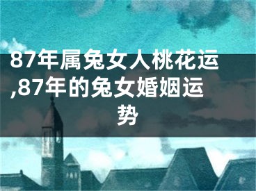 87年属兔女人桃花运,87年的兔女婚姻运势