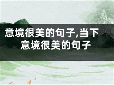 意境很美的句子,当下意境很美的句子