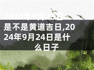 2024年9月23日是不是黄道吉日,2024年9月24日是什么日子