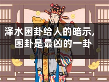 泽水困卦给人的暗示,困卦是最凶的一卦