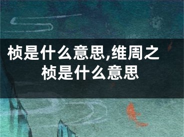 桢是什么意思,维周之桢是什么意思