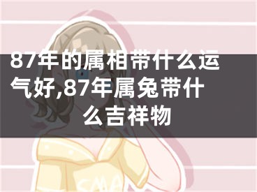 87年的属相带什么运气好,87年属兔带什么吉祥物