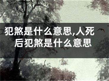 犯煞是什么意思,人死后犯煞是什么意思