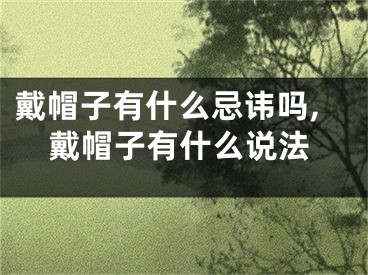 戴帽子有什么忌讳吗,戴帽子有什么说法