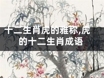 十二生肖虎的雅称,虎的十二生肖成语