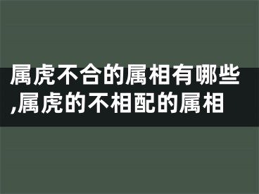 属虎不合的属相有哪些,属虎的不相配的属相