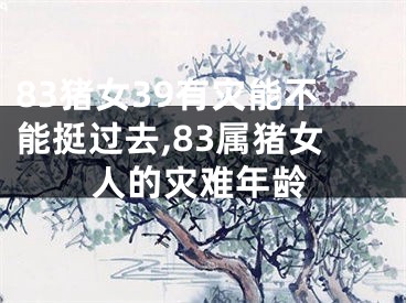 83猪女39有灾能不能挺过去,83属猪女人的灾难年龄