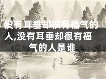 没有耳垂却很有福气的人,没有耳垂却很有福气的人是谁