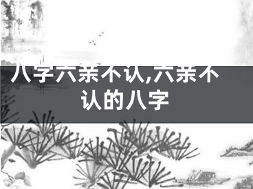 八字六亲不认,六亲不认的八字