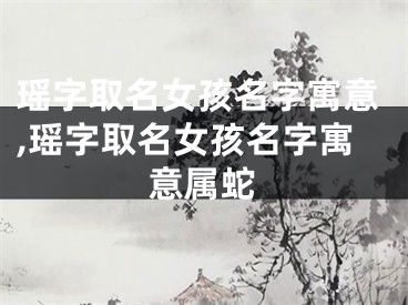 瑶字取名女孩名字寓意,瑶字取名女孩名字寓意属蛇