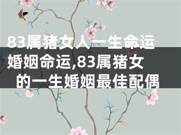 83属猪女人一生命运婚姻命运,83属猪女的一生婚姻最佳配偶