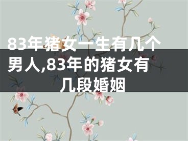 83年猪女一生有几个男人,83年的猪女有几段婚姻