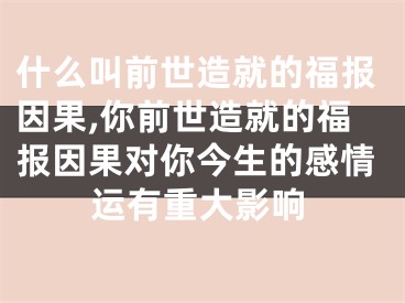 什么叫前世造就的福报因果,你前世造就的福报因果对你今生的感情运有重大影响