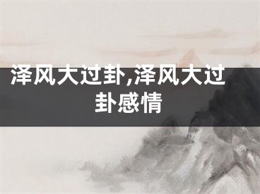 泽风大过卦,泽风大过卦感情