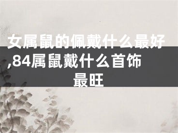 女属鼠的佩戴什么最好,84属鼠戴什么首饰最旺