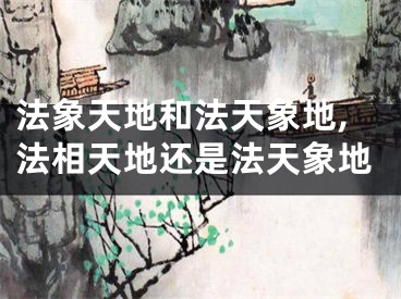 法象天地和法天象地,法相天地还是法天象地