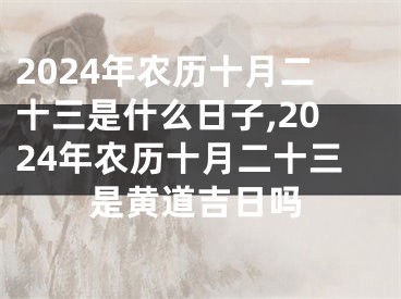 2024年农历十月二十三是什么日子,2024年农历十月二十三是黄道吉日吗