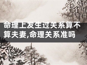 命理上发生过关系算不算夫妻,命理关系准吗