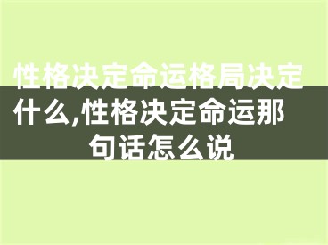 性格决定命运格局决定什么,性格决定命运那句话怎么说