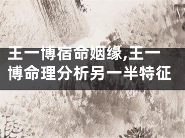 王一博宿命姻缘,王一博命理分析另一半特征