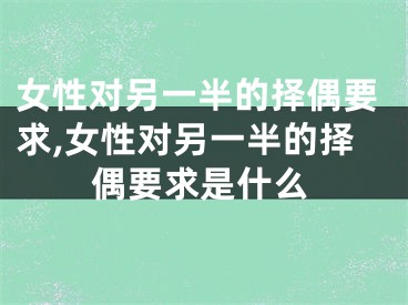 女性对另一半的择偶要求,女性对另一半的择偶要求是什么