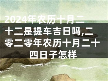 2024年农历十月二十二是提车吉日吗,二零二零年农历十月二十四日子怎样