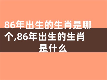 86年出生的生肖是哪个,86年出生的生肖是什么
