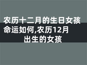 农历十二月的生日女孩命运如何,农历12月出生的女孩