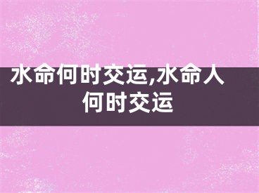 水命何时交运,水命人何时交运