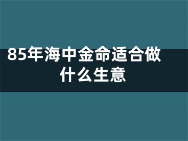 85年海中金命适合做什么生意