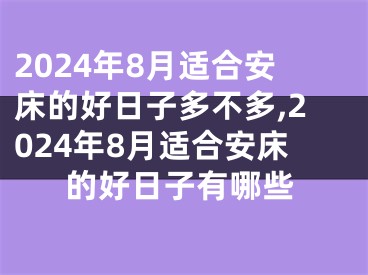 2024年8月适合安床的好日子多不多,2024年8月适合安床的好日子有哪些