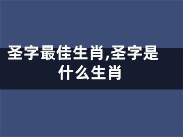 圣字最佳生肖,圣字是什么生肖