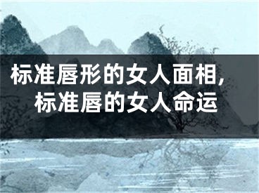 标准唇形的女人面相,标准唇的女人命运