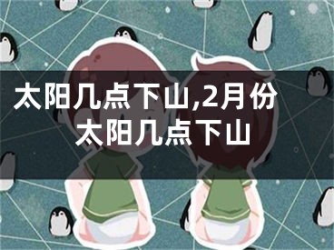 太阳几点下山,2月份太阳几点下山