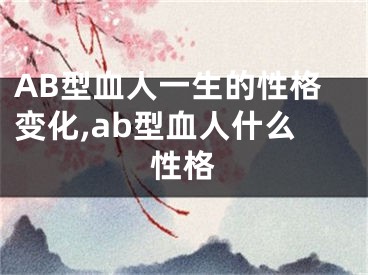 AB型血人一生的性格变化,ab型血人什么性格