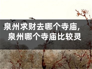 泉州求财去哪个寺庙,泉州哪个寺庙比较灵