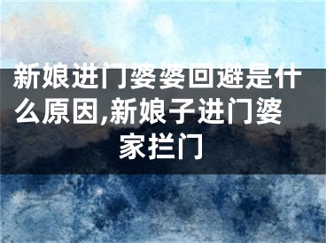 新娘进门婆婆回避是什么原因,新娘子进门婆家拦门