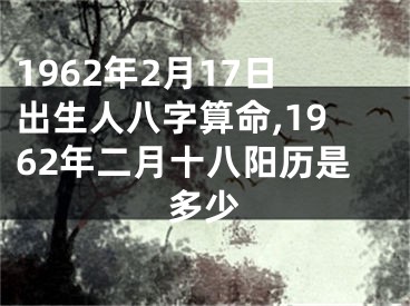 1962年2月17日出生人八字算命,1962年二月十八阳历是多少