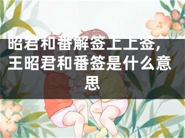 昭君和番解签上上签,王昭君和番签是什么意思
