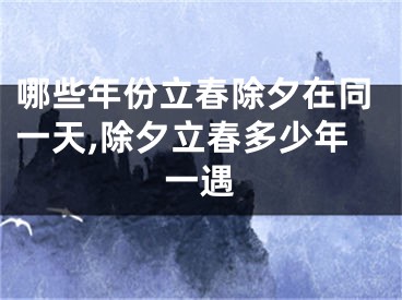 哪些年份立春除夕在同一天,除夕立春多少年一遇