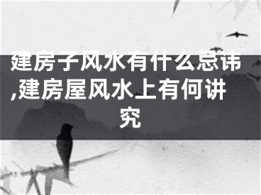 建房子风水有什么忌讳,建房屋风水上有何讲究