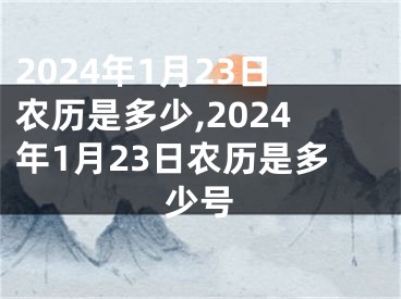 2024年1月23日农历是多少,2024年1月23日农历是多少号