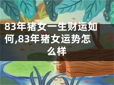 83年猪女一生财运如何,83年猪女运势怎么样