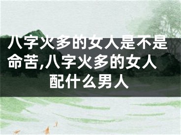 八字火多的女人是不是命苦,八字火多的女人配什么男人