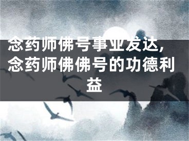 念药师佛号事业发达,念药师佛佛号的功德利益