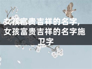 女孩富贵吉祥的名字,女孩富贵吉祥的名字施卫字
