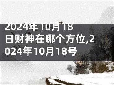 2024年10月18日财神在哪个方位,2024年10月18号