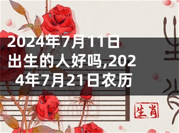 2024年7月11日出生的人好吗,2024年7月21日农历